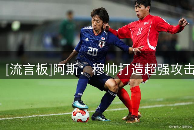 [流言板]阿斯：穆帅打造超强攻击群，预计本赛季西甲夺冠分数超90分